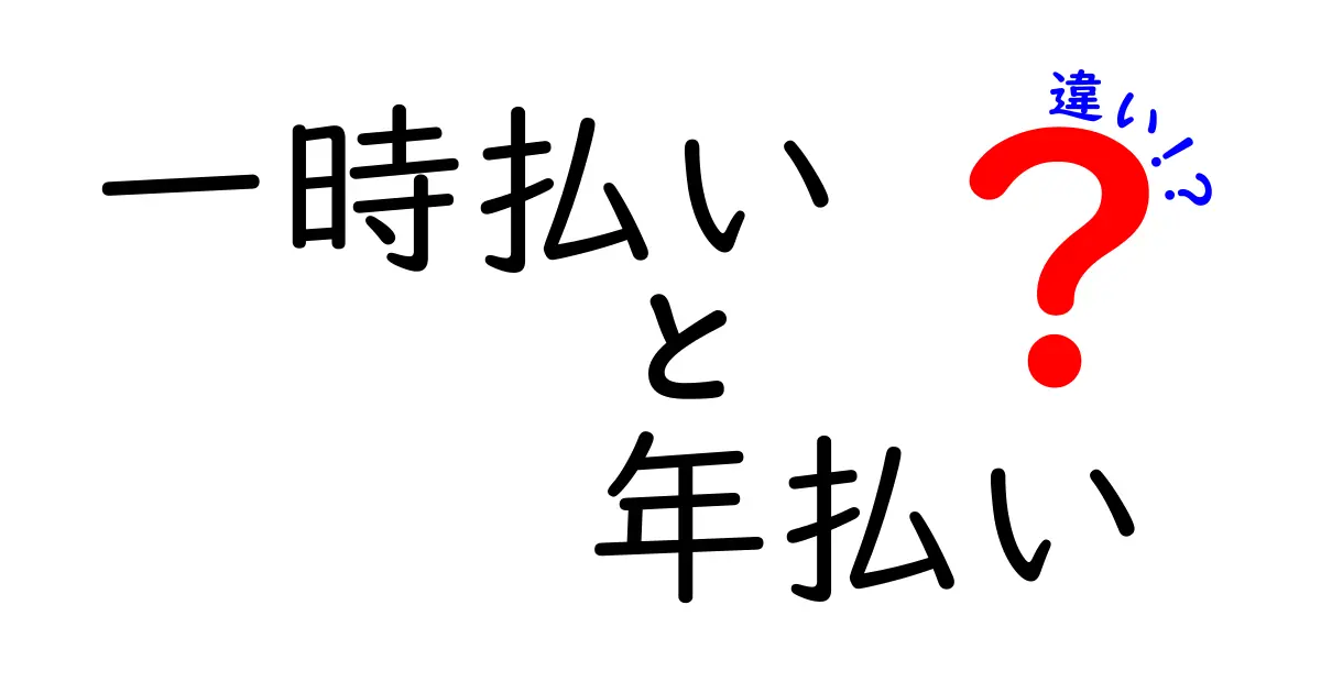一時払いと年払いの違いを徹底解説!知っておきたいメリット・デメリットと選び方