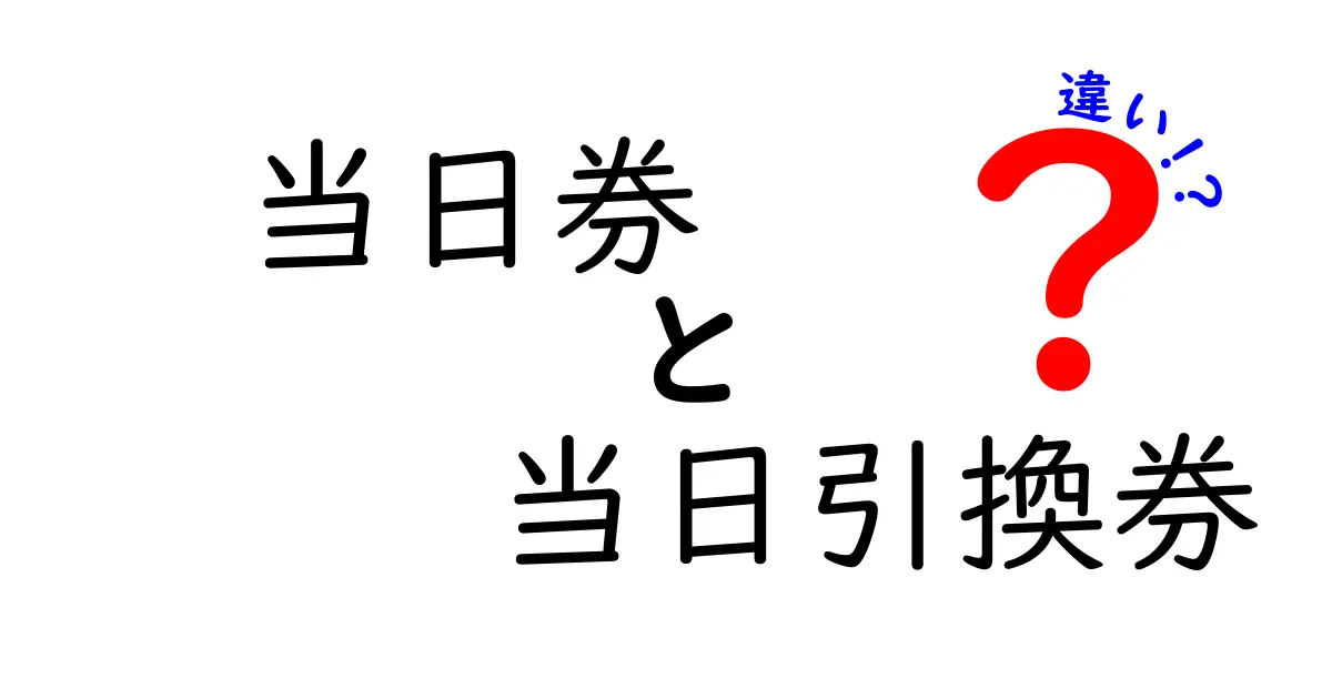当日券と当日引換券の違いを徹底検証!似ているけれど使い分けのコツと注意点