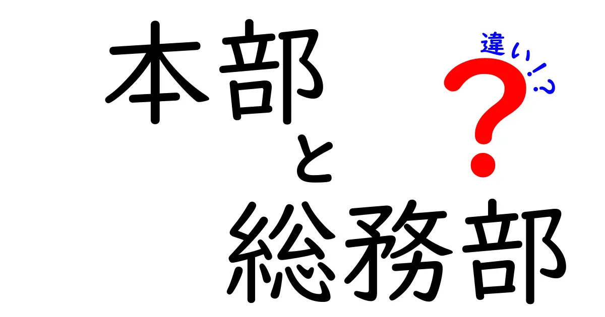 本部と総務部の違いを徹底解説！組織運営の本質を左右する2つの部署の役割とは