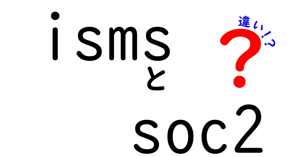 isms soc2 違いを徹底解説:ISMSとSOC 2の違いを中学生にもわかる言葉で解く