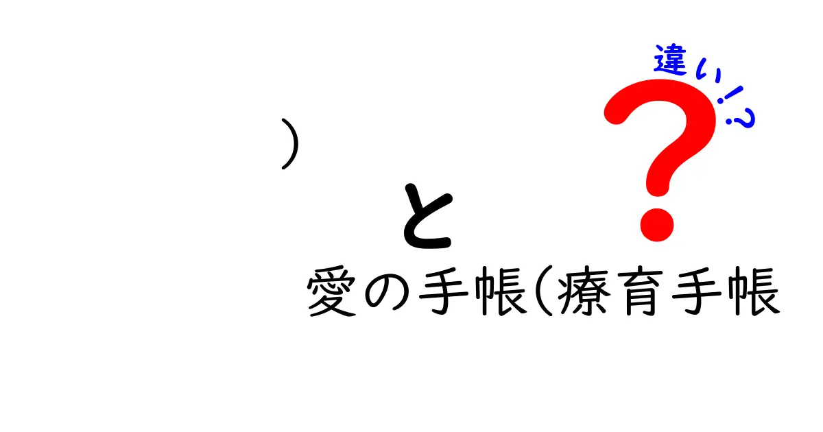 ) 愛の手帳と療育手帳の違いを徹底解説！誤解を解く新しい視点