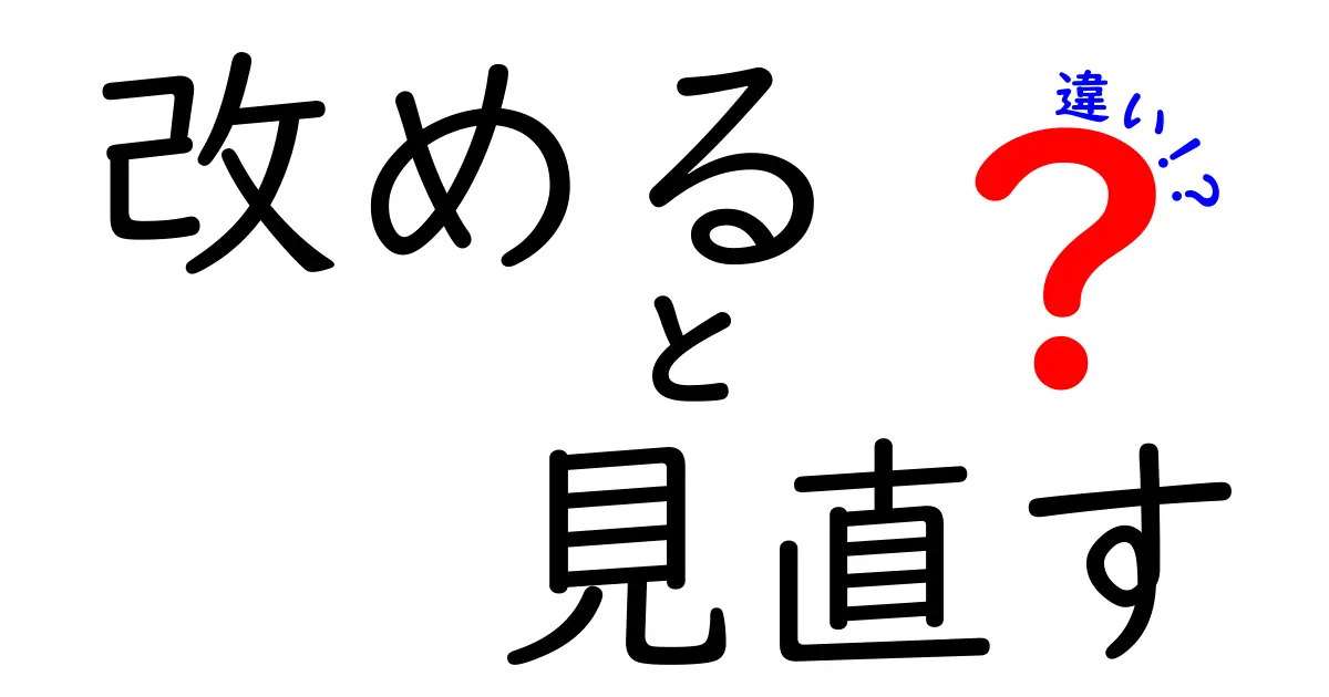 改めると見直すの違いを徹底解説！意味・使い方・ニュアンスの違いを中学生にも分かる言葉で
