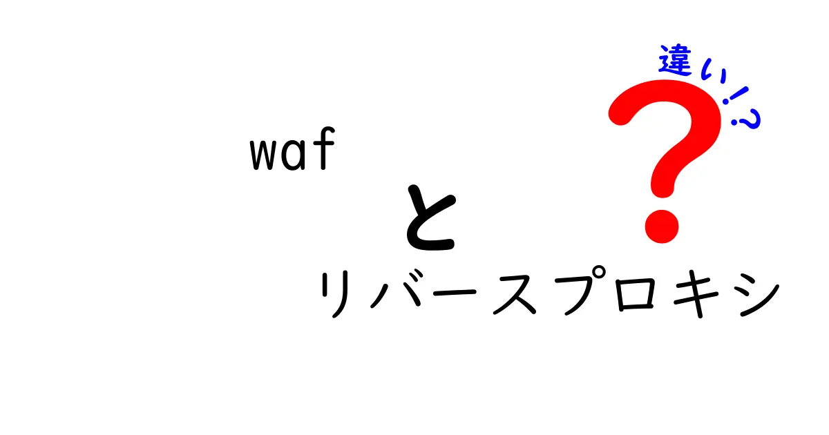 WAFとリバースプロキシの違いを徹底解説:セキュリティとネットワークの役割を正しく理解するには