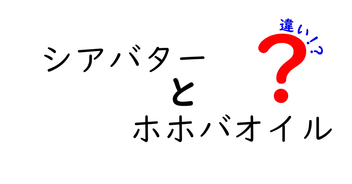 シアバターとホホバオイルの違いを徹底解説!肌と髪のベストな選び方を完全ガイド