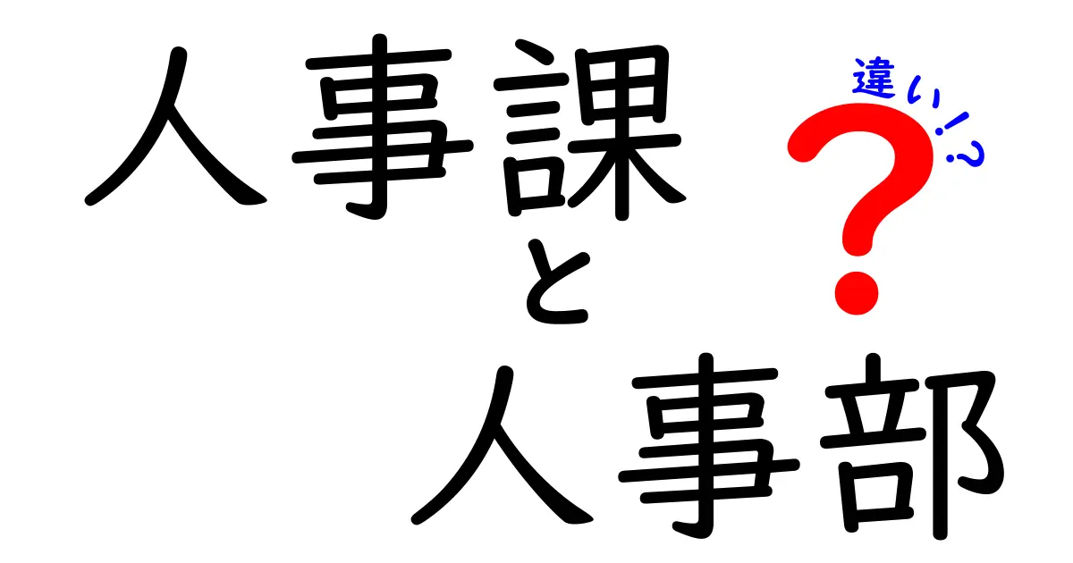 人事課と人事部の違いを完全解説！組織の中での役割と権限をやさしく解き明かす