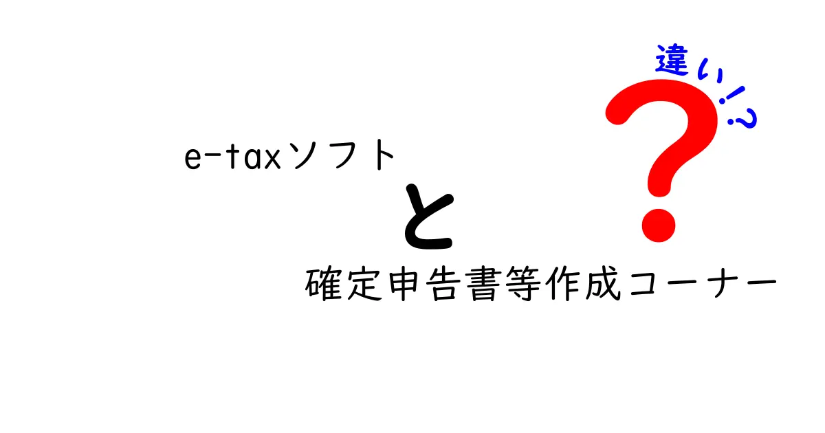 e-taxソフトと確定申告書等作成コーナーの違いを徹底解説！初心者にも分かる使い分けガイド
