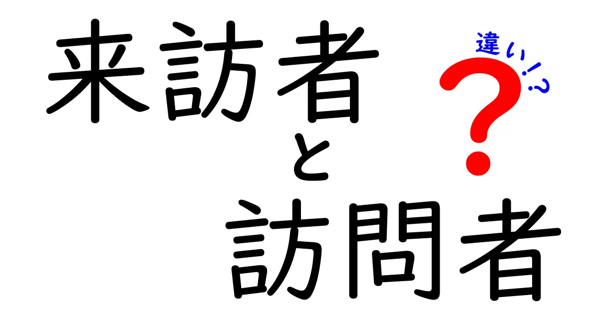 来訪者と訪問者の違いを徹底解説：使い分けのコツと誤用を避ける方法