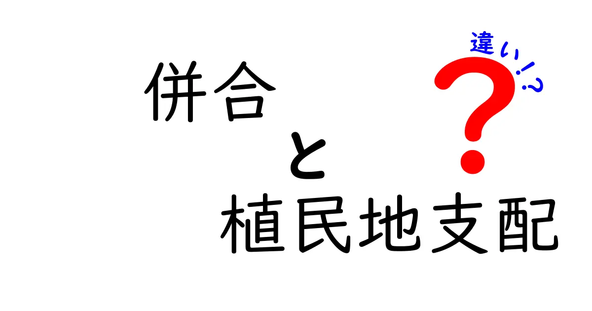 併合と植民地支配の違いをわかりやすく解説:歴史の真実を学ぶ