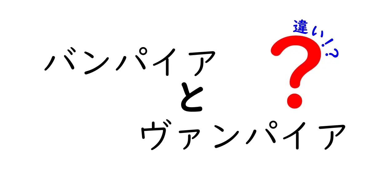 バンパイアとヴァンパイアの違いを徹底解説!語源・地域差・作品別の表現をすべて整理