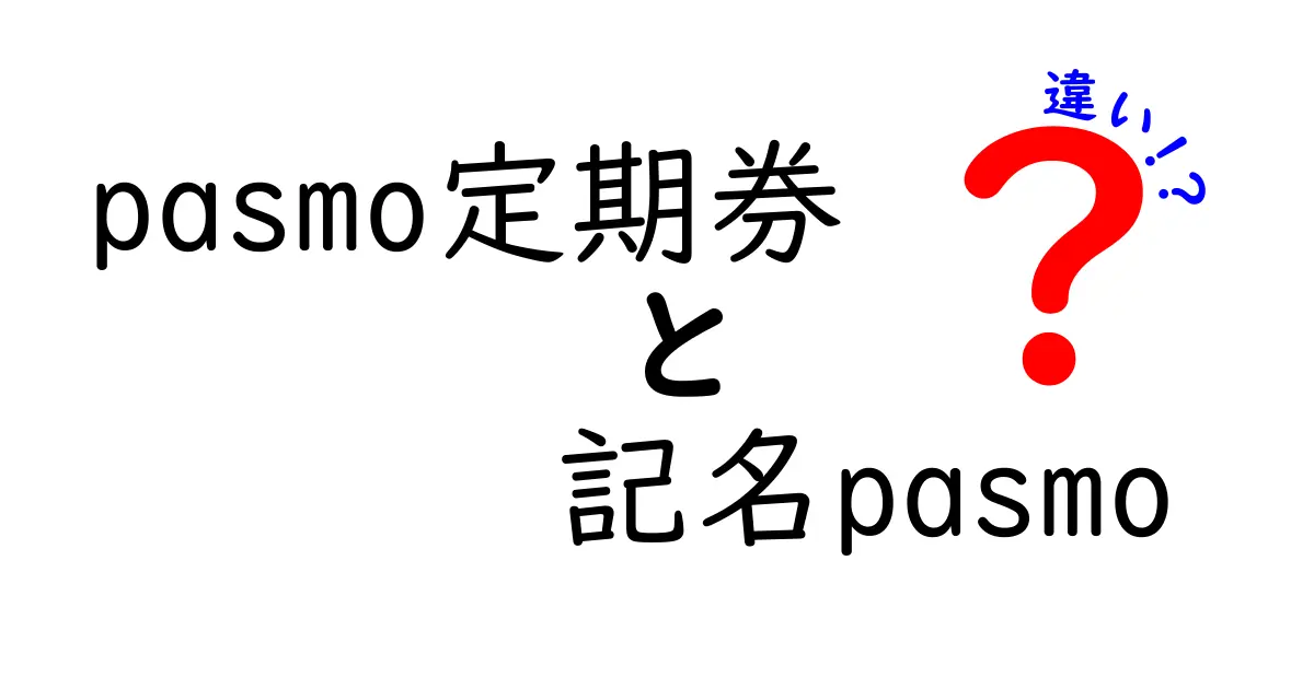 pasmo定期券と記名pasmoの違いを徹底解説!どっちを選ぶべき?使い方と注意点を中学生にもわかる言葉で解説