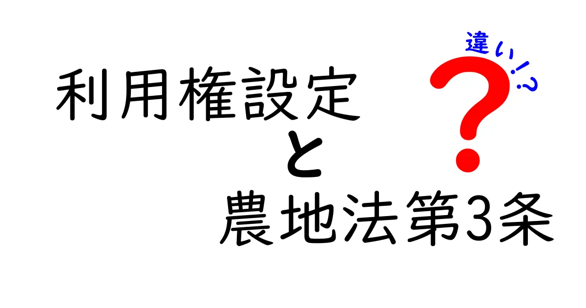 利用権設定と農地法第3条の違いを徹底解説:実務で遭遇するケースをわかりやすく整理し、申請の流れ・要件・注意点を丁寧に解説するブログ記事タイトルの完全版