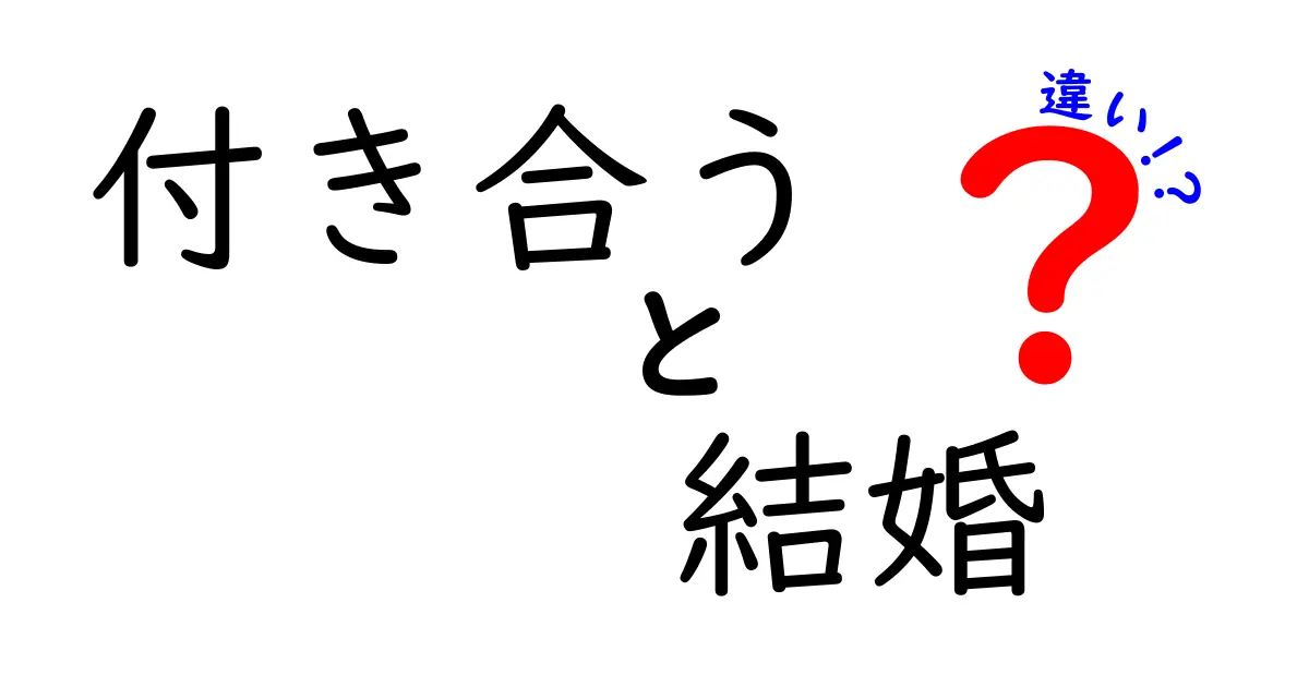 付き合うと結婚の違いを徹底解説！幸せな選択を導くポイントと実例
