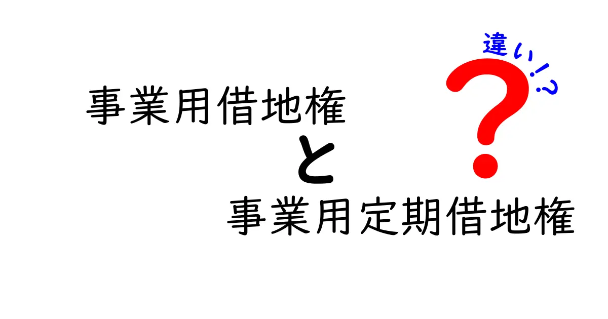 事業用借地権と事業用定期借地権の違いを徹底解説｜初心者にもわかる選び方とポイント