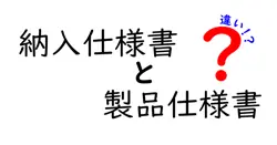 納入仕様書と製品仕様書の違いを徹底解説！現場の混乱を解消する実務ガイド
