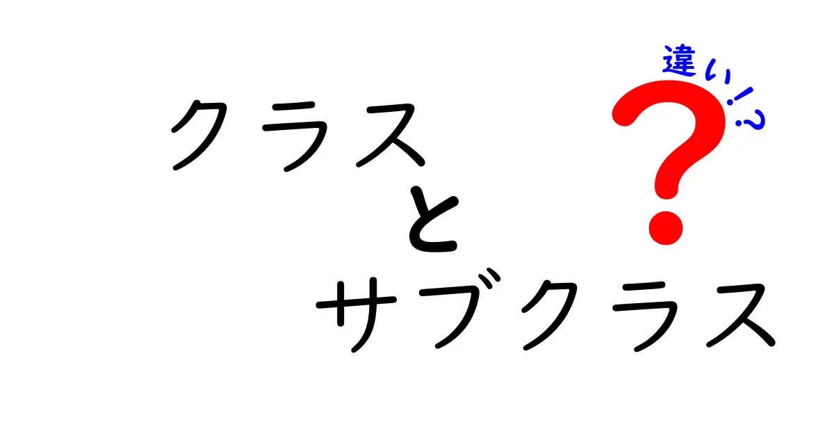 クラスとサブクラスの違いを徹底解説!初心者がつまずくポイントをわかりやすく解消