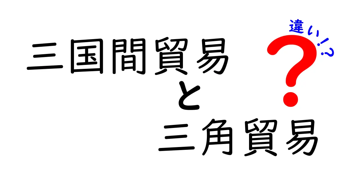 三国間貿易と三角貿易の違いを徹底解説！歴史・現代・具体例まで中学生にも分かる図解つき
