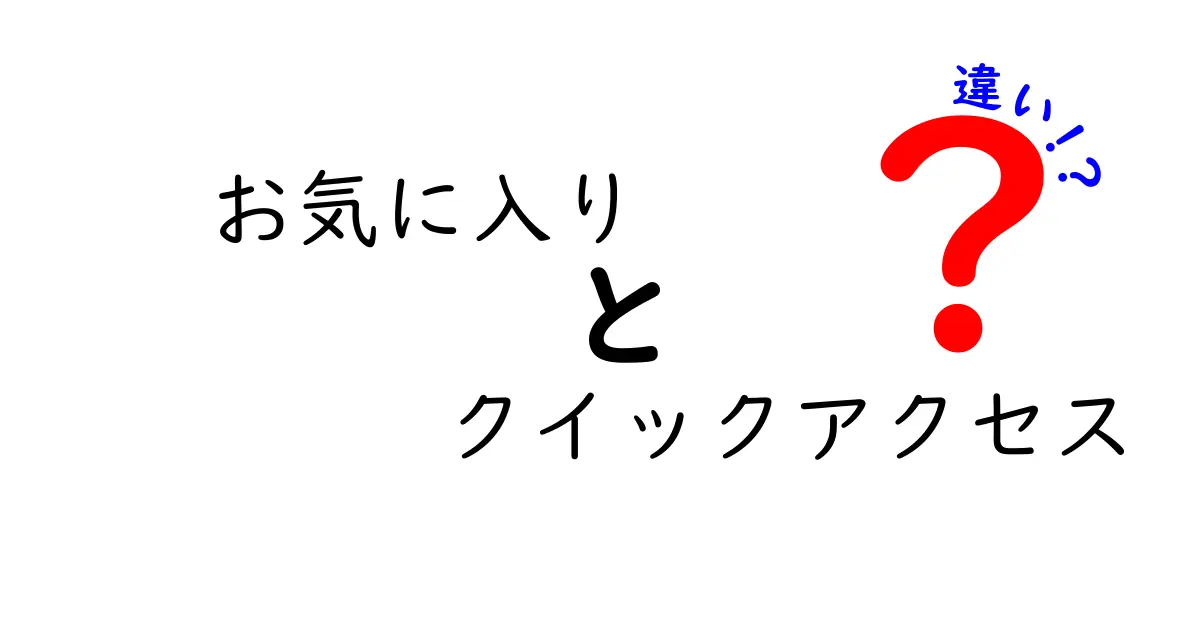お気に入りとクイックアクセスの違いを徹底解説!使い分けのコツと実用例