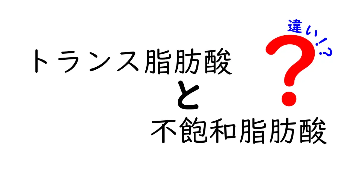 トランス脂肪酸と不飽和脂肪酸の違いを徹底解説|体への影響と見分け方をわかりやすく