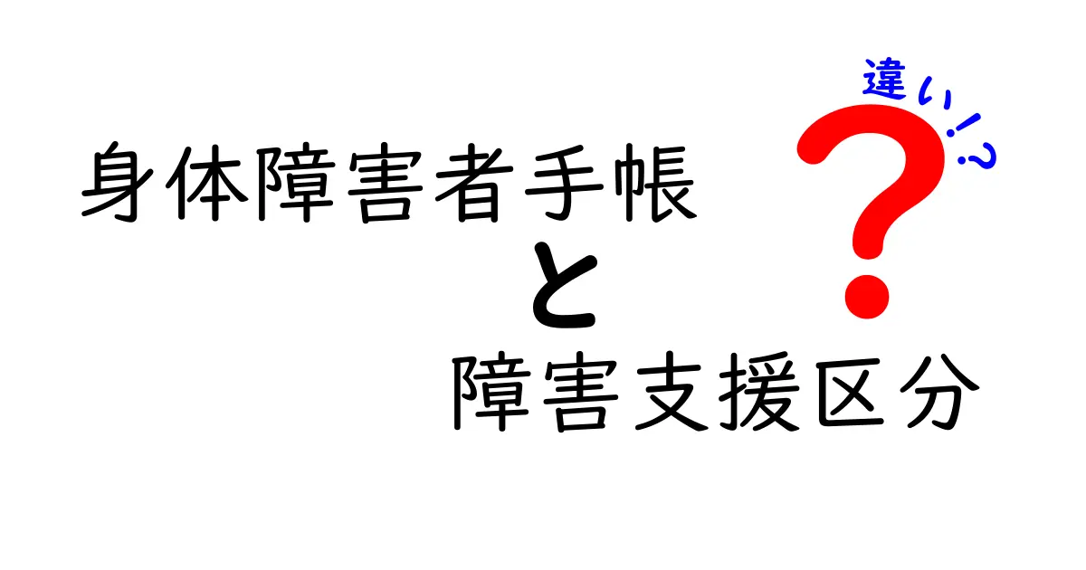 身体障害者手帳と障害支援区分の違いを徹底解説!手帳だけではわからない支援の実態