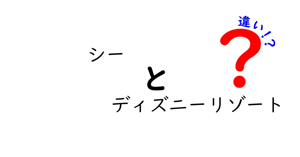 シーとディズニーリゾートの違いを徹底解説!東京ディズニーシーと東京ディズニーリゾートの魅力をわかりやすく比較