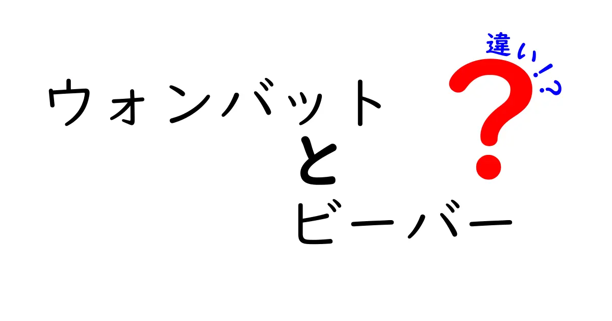 ウォンバットとビーバーの違いを完全ガイド!見た目・生態・習性をわかりやすく徹底比較
