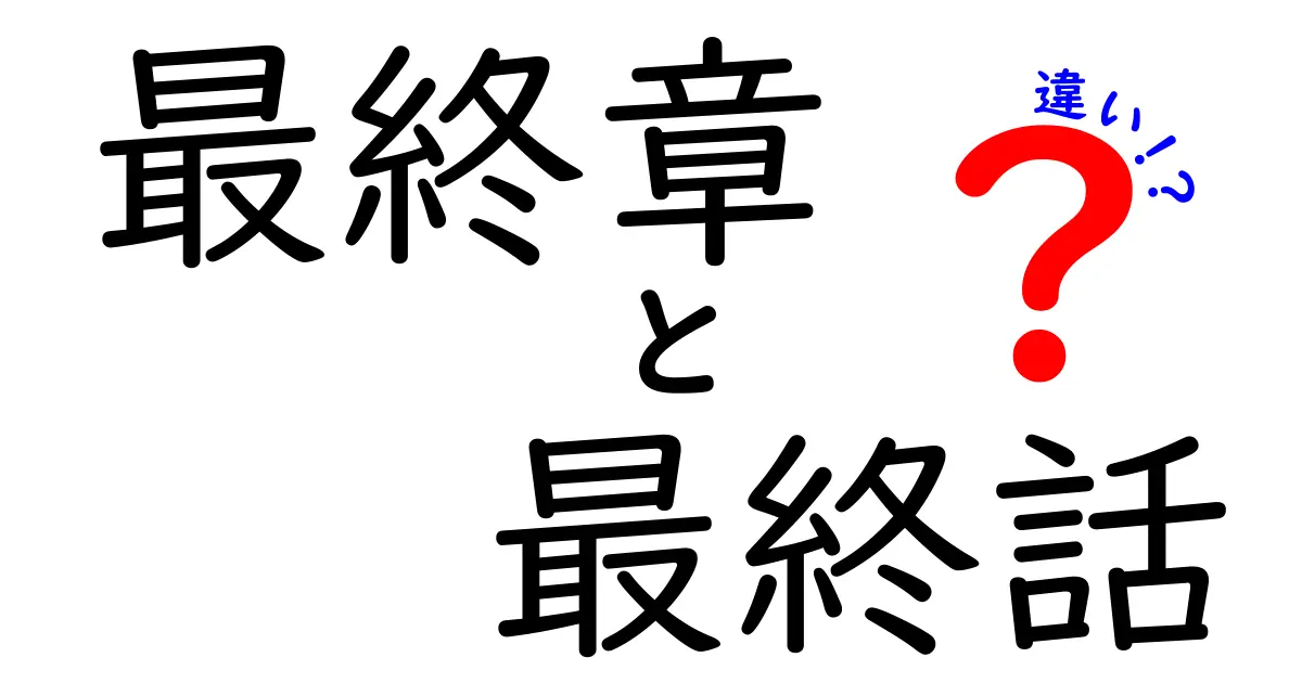 最終章と最終話の違いをわかりやすく解説する完全ガイド