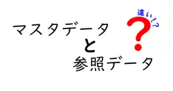 マスタデータと参照データの違いを徹底解説!初心者にも伝わる実務のヒント