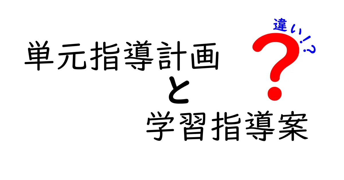 単元指導計画と学習指導案の違いを徹底解説｜中学生にも伝わるポイントと使い分け術