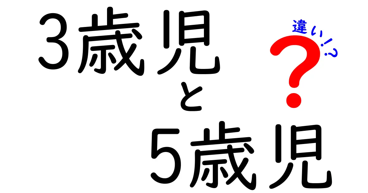 3歳児と5歳児の違いを徹底解説!成長の差が日常の行動にどう現れるのか