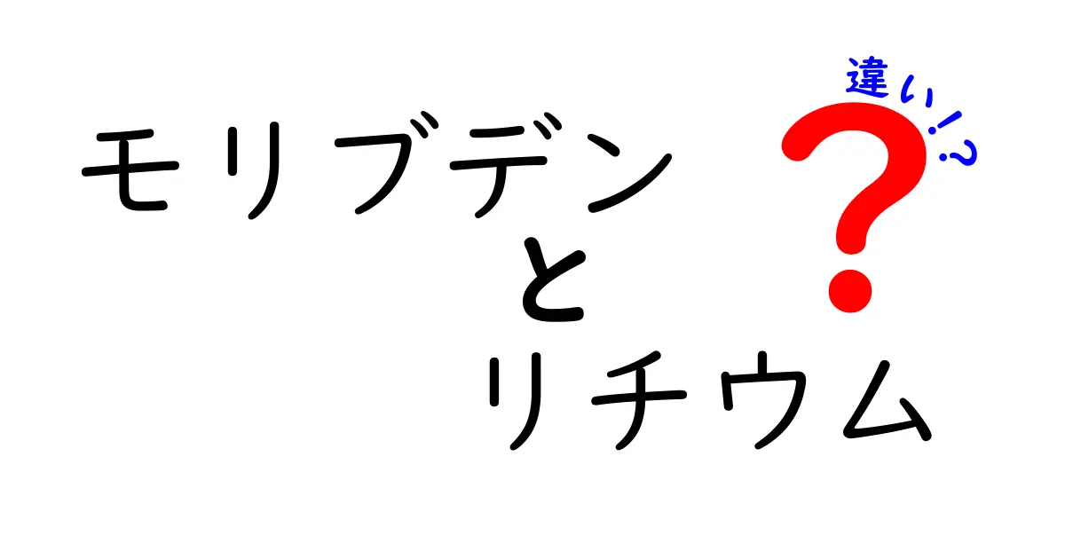 モリブデンとリチウムの違いを徹底解説!中学生にも分かる図解付き
