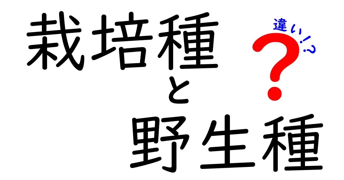 栽培種と野生種の違いがひと目で分かる!特徴・見分け方・日常への影響を中学生にもわかる解説
