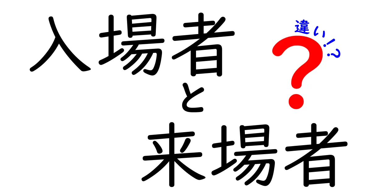 入場者と来場者の違いを徹底解説!意味・使い分け・場面別のポイントを分かりやすく整理