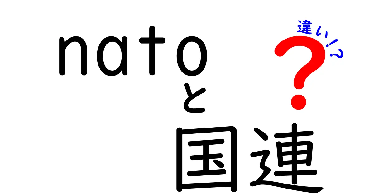 NATOと国連の違いを徹底解説!役割と仕組みをわかりやすく比較