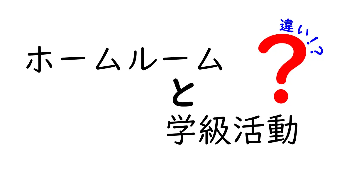ホームルームと学級活動の違いを徹底解説|中学生にも分かるポイントと実践のコツ