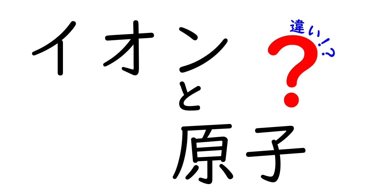 イオンと原子の違いをわかりやすく解説！中学生でも理解できる3つのポイント