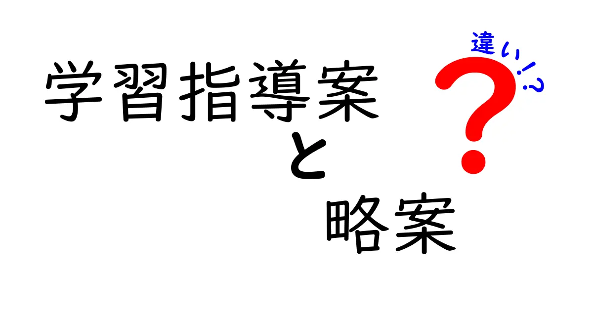 学習指導案と略案の違いを徹底解説!中学生にも分かる使い分けガイド