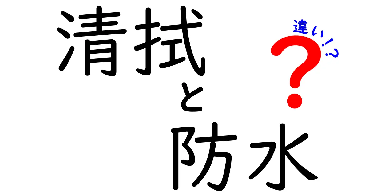 清拭と防水の違いを徹底解説！使い分けのコツを中学生にもわかる言葉で
