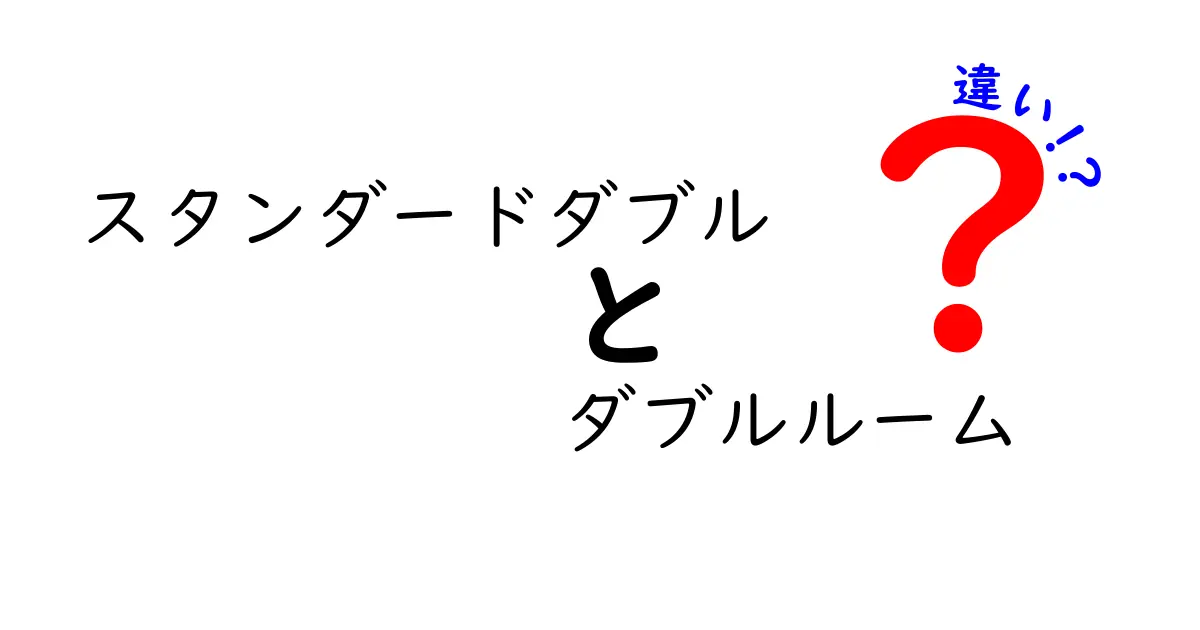 スタンダードダブルとダブルルームの違いを徹底解説!意味・サイズ・料金・選び方を中学生にもわかる解説