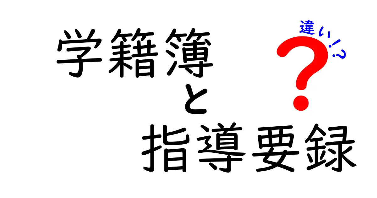 学籍簿と指導要録の違いをわかりやすく解説!学校で使われる2つの記録の正体