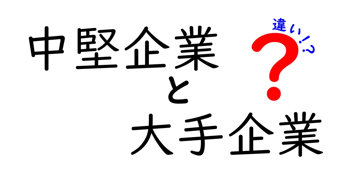 中堅企業と大手企業の違いを徹底解説!特徴・強み・選び方までわかる実務ガイド