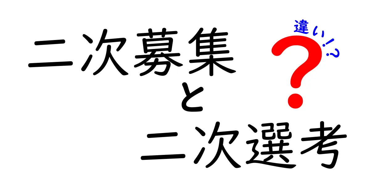 二次募集と二次選考の違いを徹底解説：混同しがちなポイントをやさしく理解しよう