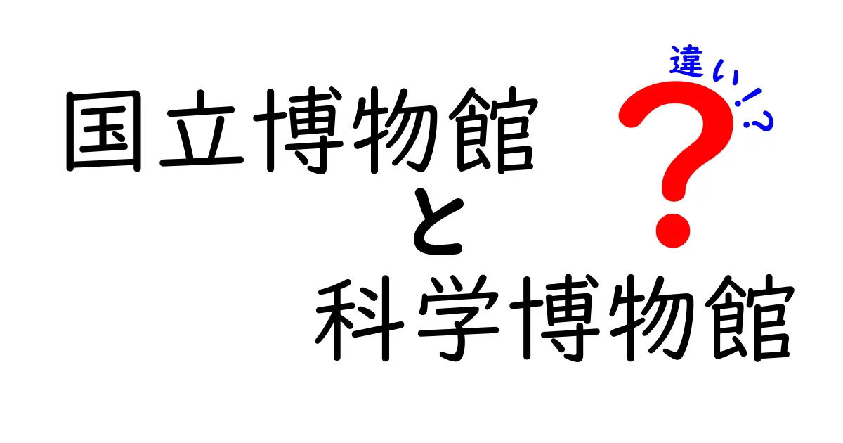 国立博物館と科学博物館の違いを徹底解説!国立博物館と科学博物館の違いを知って、訪問計画を立てよう