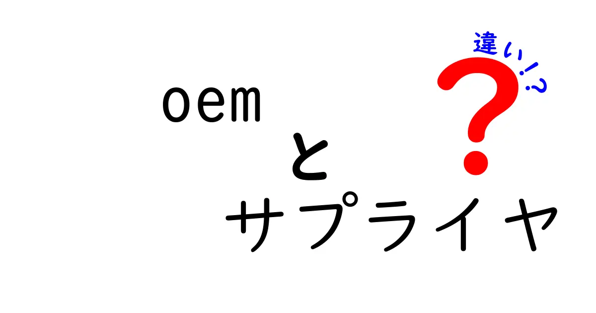 OEMとサプライヤの違いを徹底解説！混同しがちな用語を中学生にも分かる言葉で解説