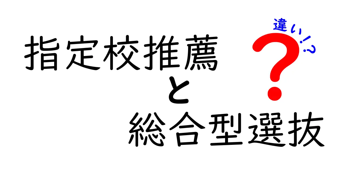 指定校推薦と総合型選抜の違いを徹底解説!受験の基礎と合格のコツを中学生にもわかる言葉で