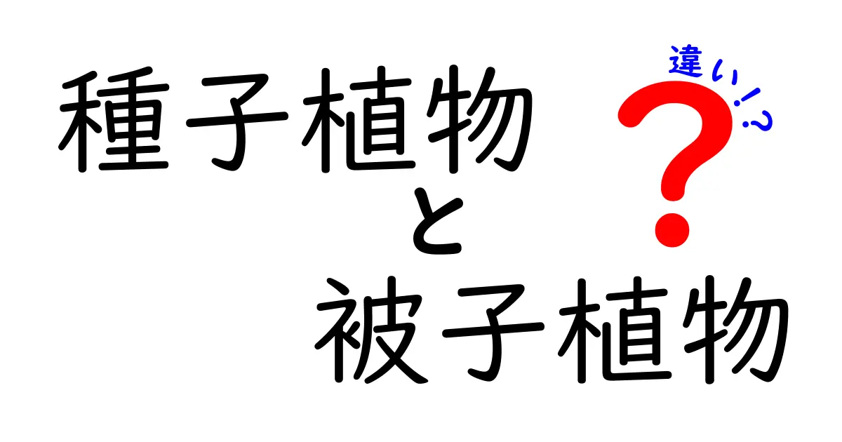 種子植物と被子植物の違いとは?中学生にもわかるやさしい解説と見分け方