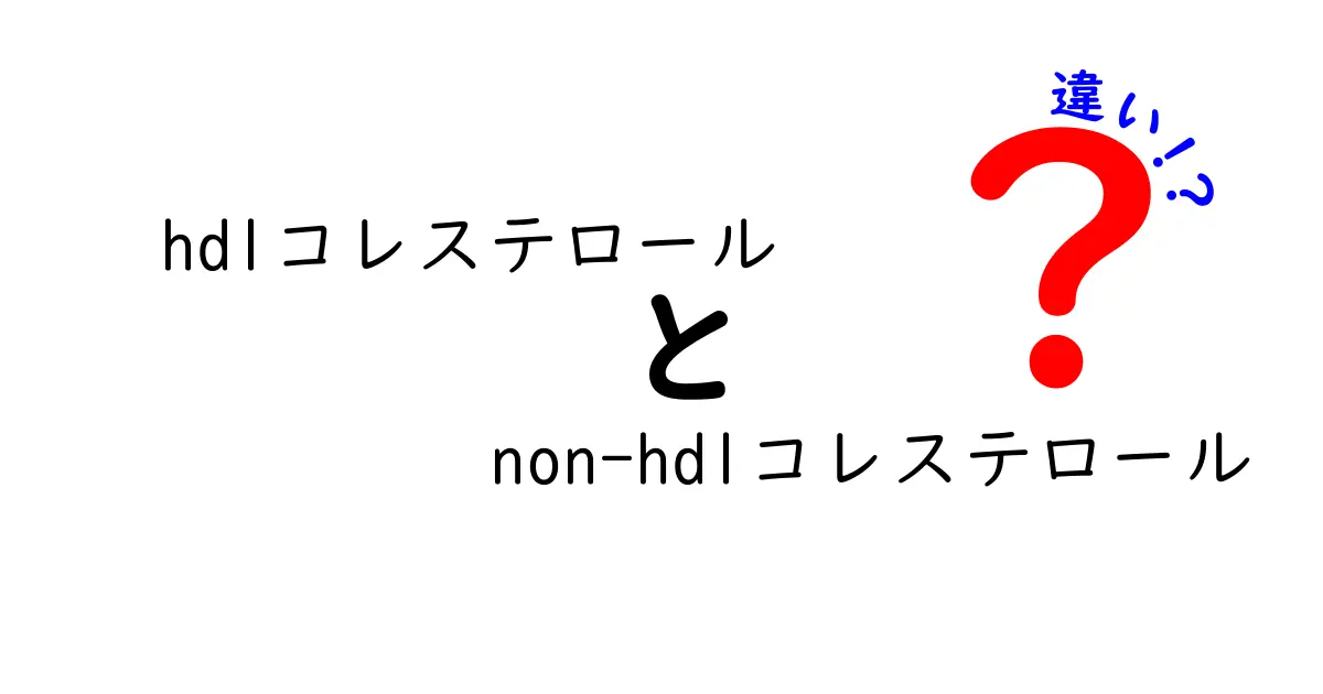 HDLコレステロールとNon-HDLコレステロールの違いを徹底解説!中学生にも分かる図解入りガイド