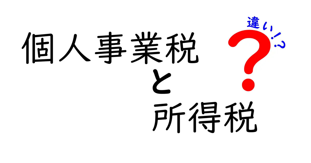 個人事業税と所得税の違いを中学生にもわかる徹底解説：何が課税され、どのくらい払うのか、いつ払うのかを丸わかりに