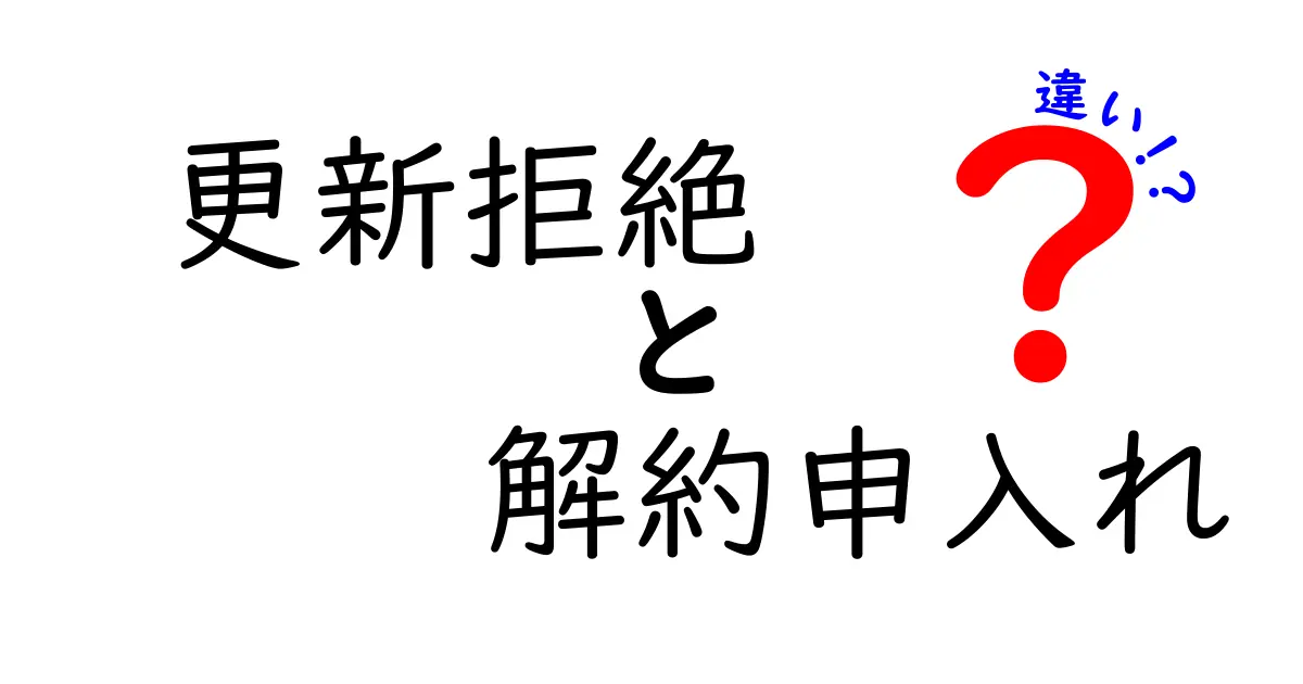 更新拒絶と解約申入れの違いを徹底解説！意味・手続き・影響を中学生にもわかる言い方で解明