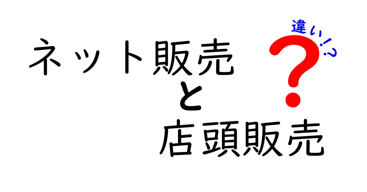 ネット販売と店頭販売の違いを完全解説!知って得する7つのポイント