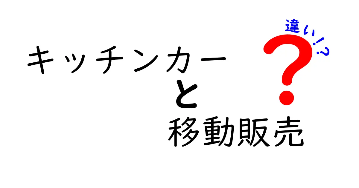 キッチンカーと移動販売の違いを徹底解説!仕組み・費用・運用のポイントまでわかりやすく比較